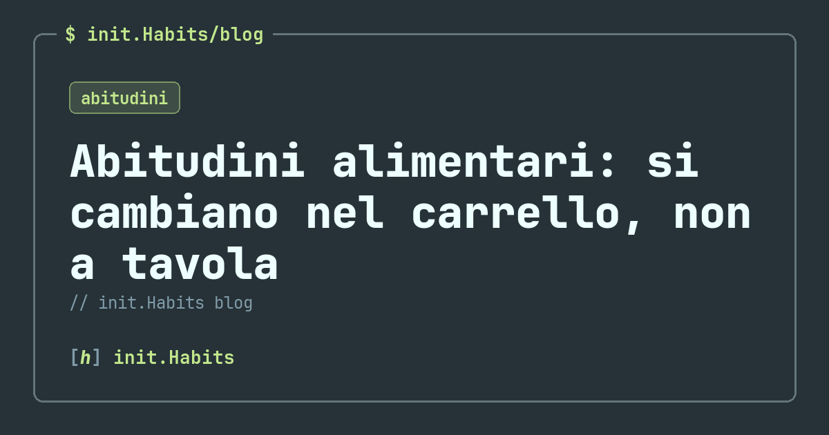 Abitudini alimentari: si cambiano nel carrello, non a tavola — init.Habits blog