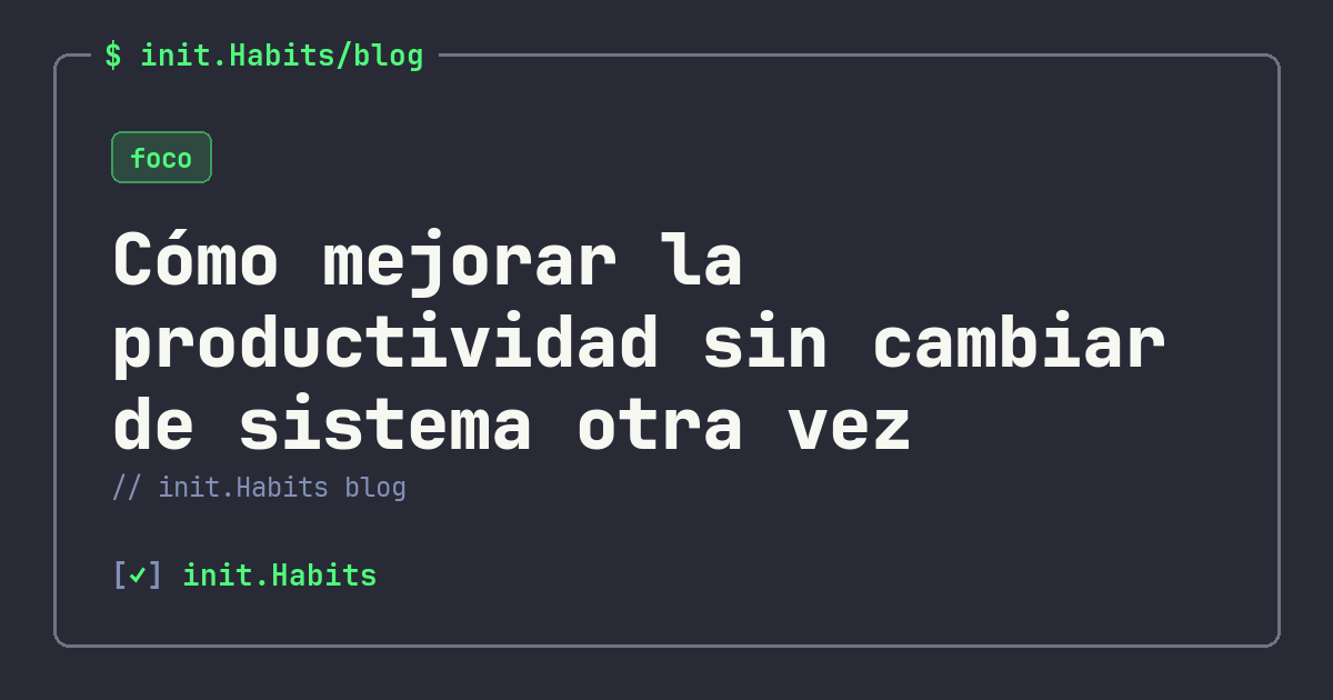 Cómo mejorar la productividad sin cambiar de sistema otra vez — init.Habits blog