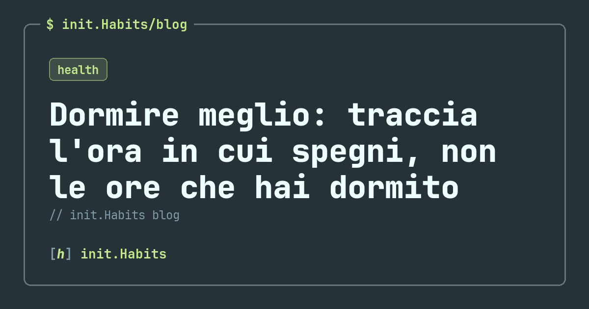 Dormire meglio: traccia l'ora in cui spegni, non le ore che hai dormito — init.Habits blog