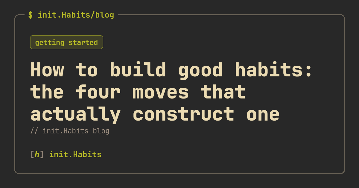 How to build good habits: the four moves that actually construct one — init.Habits blog