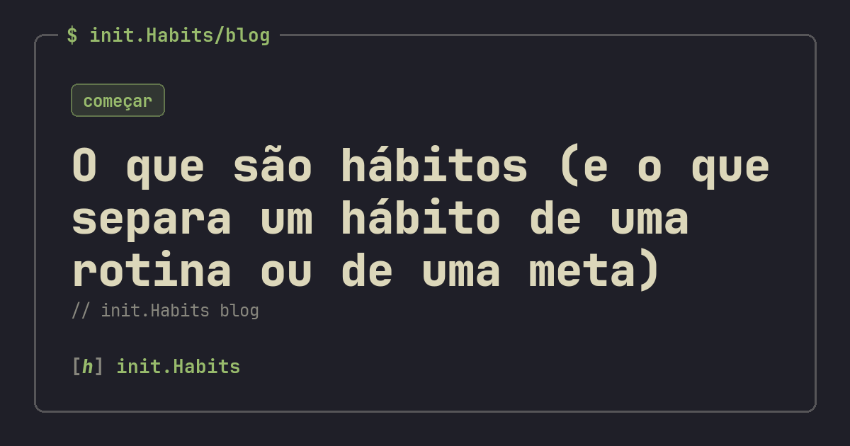 O que são hábitos (e o que separa um hábito de uma rotina ou de uma meta) — init.Habits blog
