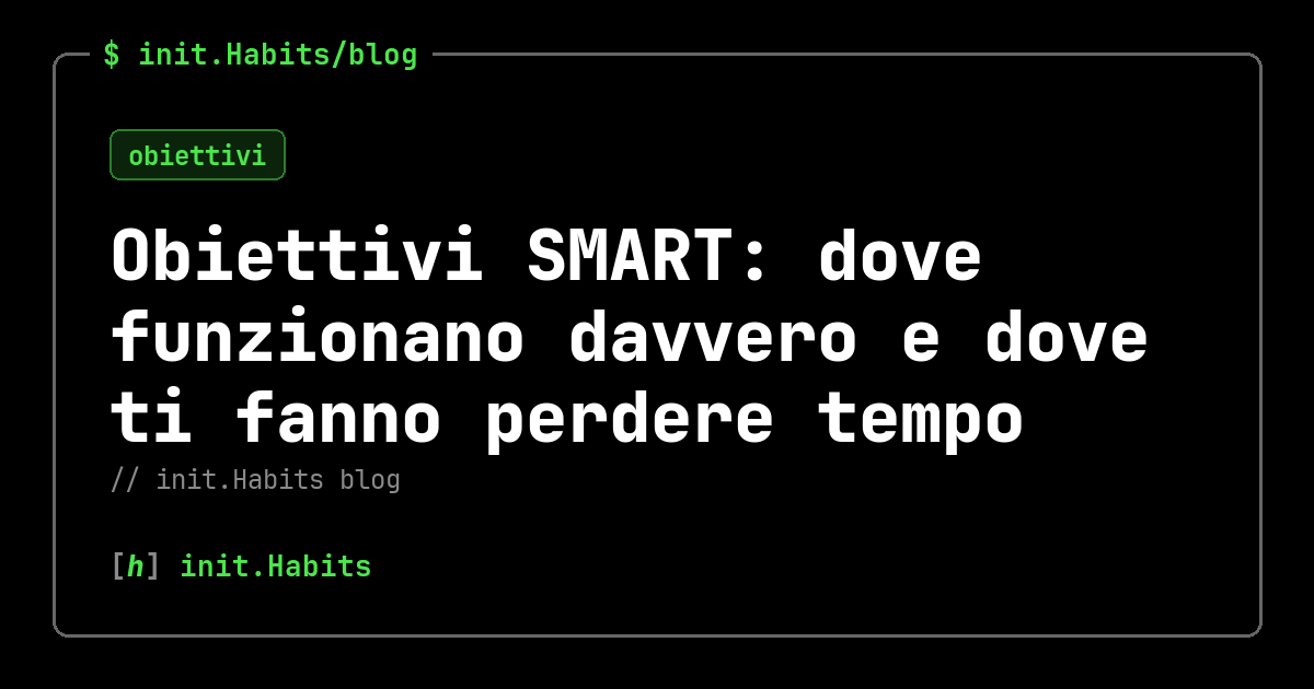 Obiettivi SMART: dove funzionano davvero e dove ti fanno perdere tempo — init.Habits blog