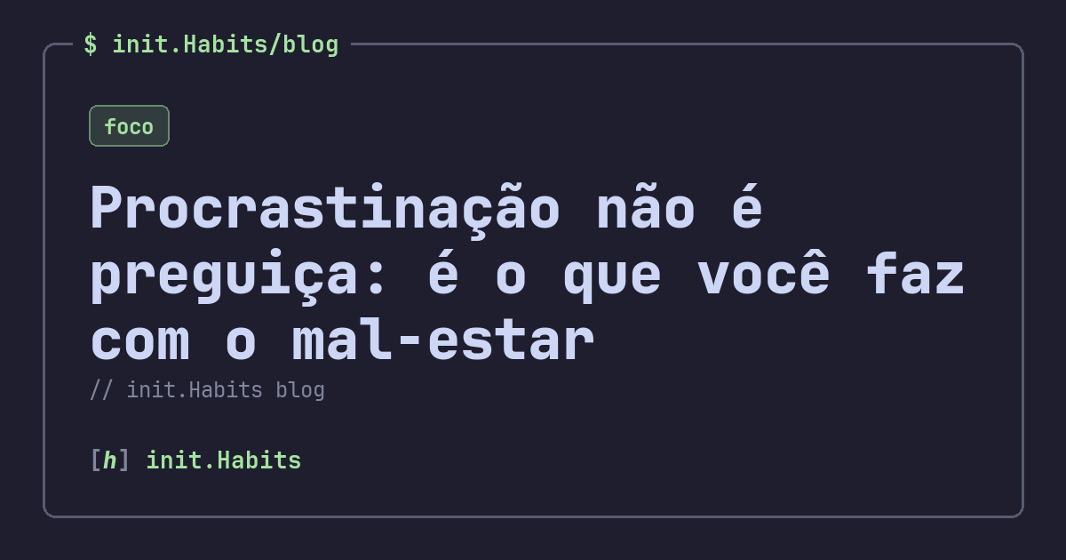 Procrastinação não é preguiça: é o que você faz com o mal-estar — init.Habits blog