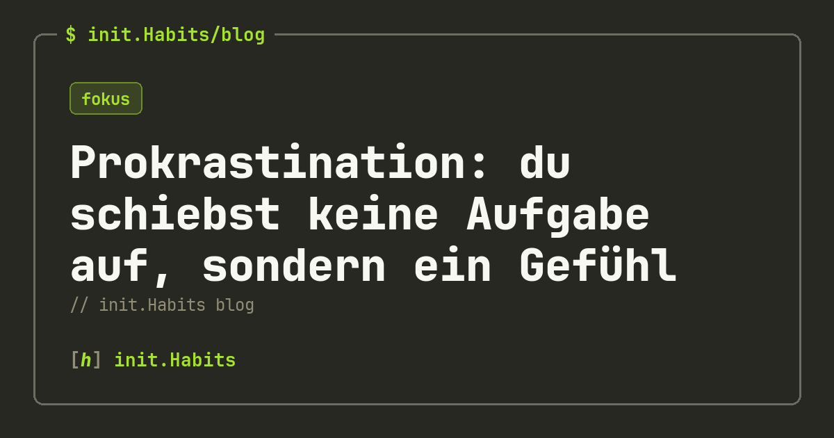 Prokrastination: du schiebst keine Aufgabe auf, sondern ein Gefühl — init.Habits blog