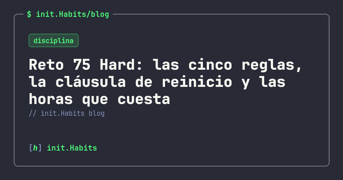 Reto 75 Hard: las cinco reglas, la cláusula de reinicio y las horas que cuesta — init.Habits blog