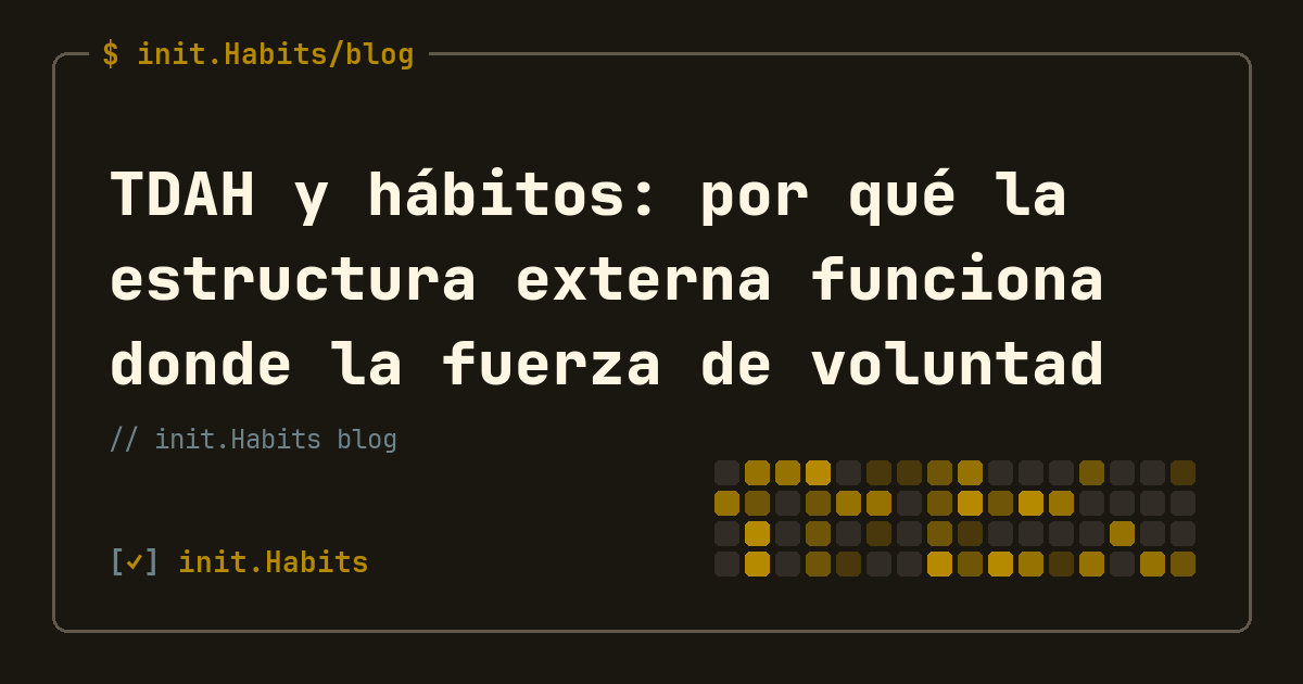 TDAH y hábitos: por qué la estructura externa funciona donde la fuerza de voluntad falla — init.Habits blog